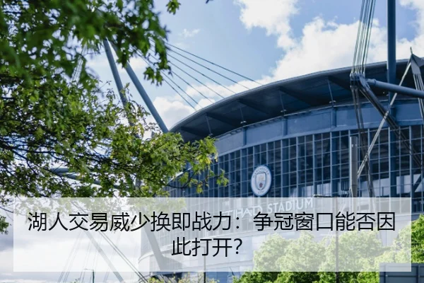 湖人交易威少换即战力：争冠窗口能否因此打开？